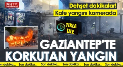 Gaziantep'te dehşet dakikalar! Kafe yangında kül oldu