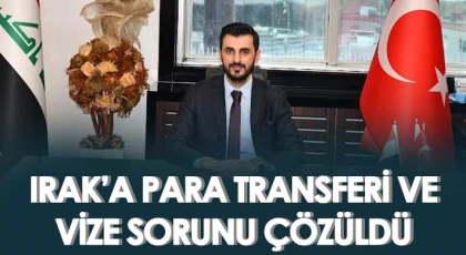 Irak’a para transferi ve vize sorunu çözüldü