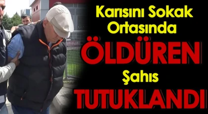 Karısını sokak ortasında öldüren şahıs tutuklandı