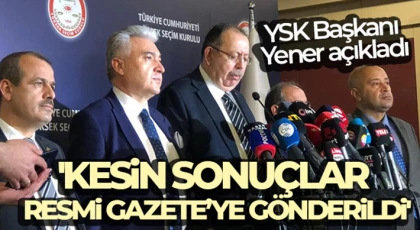SK Başkanı Ahmet Yener: Kesin sonuçlar Resmi Gazeteye gönderildi