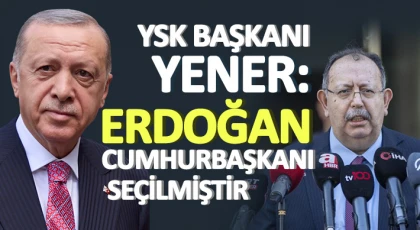 YSK Başkanı Yener: Erdoğan Cumhurbaşkanı seçilmiştir