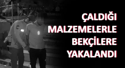 Çaldığı malzemelerle bekçilere yakalandı