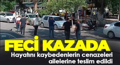 Feci kazada hayatını kaybedenlerin cenazeleri ailelerine teslim edildi