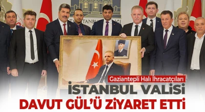 Gaziantepli Halı İhracatçıları İstanbul Valisi Davut Gül’ü Ziyaret Etti