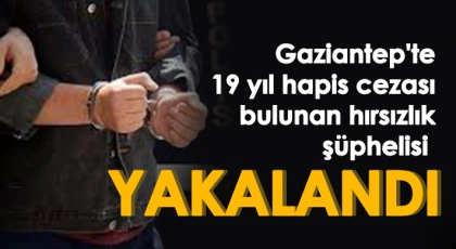 Gaziantep'te 19 yıl hapis cezası bulunan hırsızlık şüphelisi yakalandı