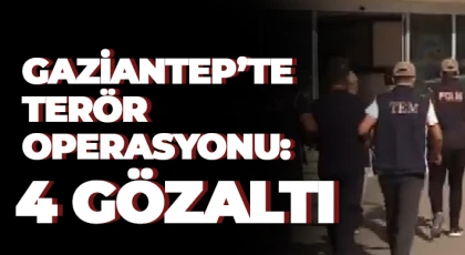  Gaziantep’te terör operasyonu: 4 gözaltı