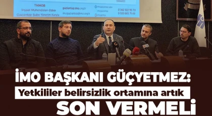 İMO Başkanı Güçyetmez: Yetkililer belirsizlik ortamına artık son vermeli
