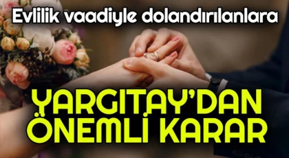 Yargıtay'dan evlilik vaadiyle dolandırılanları ilgilendiren karar
