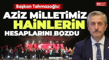 Başkan Tahmazoğlu : Aziz Milletimiz Hainlerin Hesaplarını Bozdu