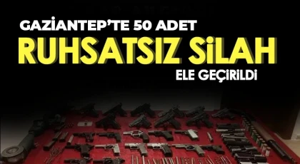 Gaziantep’te 50 adet ruhsatsız silah ele geçirildi