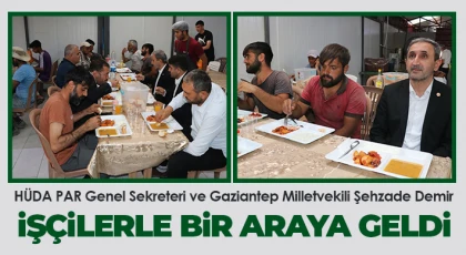 HÜDA PAR Genel Sekreteri ve Gaziantep Milletvekili Şehzade Demir işçilerle bir araya geldi