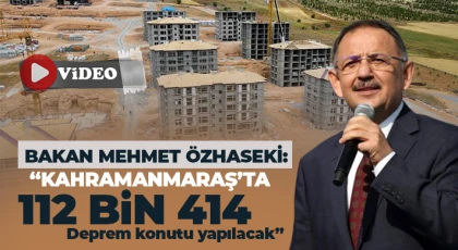 Özhaseki: Kahramanmaraş’ta 112 bin 414 deprem konutu yapılacak