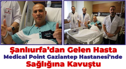 Şanlıurfa'dan gelen hasta Medical Point Gaziantep Hastanesi'nde sağlığına kavuştu