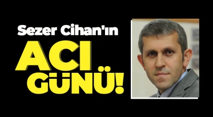 Sezer Cihan'ın acı günü!