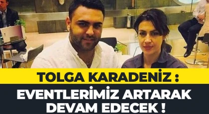 Tolga Karadeniz : Eventlerimiz artarak devam edecek!