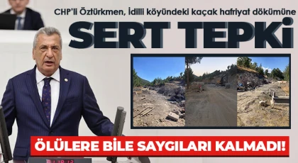 CHP’li Öztürkmen, İdilli köyündeki kaçak hafriyat dökümüne sert tepki