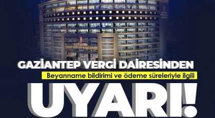 Gaziantep vergi dairesinden beyanname bildirimi ve ödeme süreleriyle ilgili uyarı