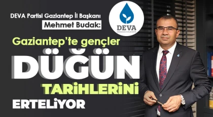 Mehmet Budak: Gaziantep’te gençler düğün tarihlerini erteliyor