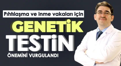 Pıhtılaşma ve inme vakaları için genetik testin önemini vurgulandı