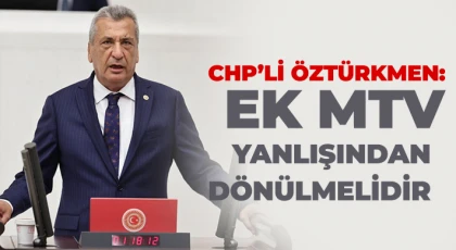 CHP’li Öztürkmen: Ek MTV yanlışından dönülmelidir