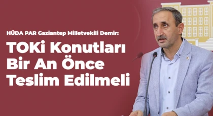 HÜDA PAR Gaziantep Milletvekili Demir: TOKİ konutları bir an önce teslim edilmeli
