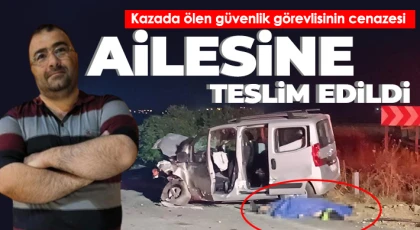 Kazada ölen güvenlik görevlisinin cenazesi ailesine teslim edildi
