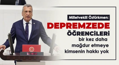 Öztürkmen: Depremzede öğrencileri bir kez daha mağdur etmeye kimsenin hakkı yok