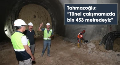Tahmazoğlu: Tünel çalışmamızda bin 453 metredeyiz