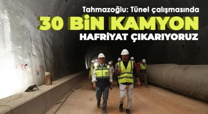 Tahmazoğlu: Tünel çalışmasında 30 bin kamyon hafriyat çıkarıyoruz