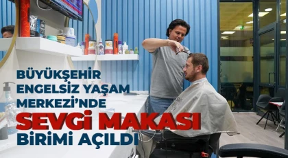 Büyükşehir Engelsiz Yaşam Merkezi’nde sevgi makası birimi açıldı