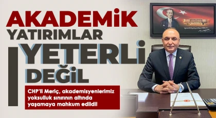 CHP’li Meriç, akademisyenlerimiz yoksulluk sınırının altında yaşamaya mahkum edildi!