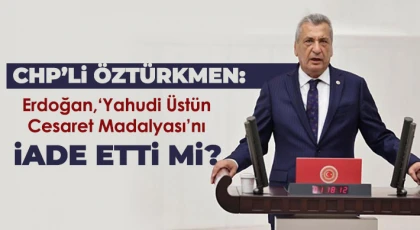 CHP’li Öztürkmen: Erdoğan, ‘Yahudi Üstün Cesaret Madalyası’nı iade etti mi?