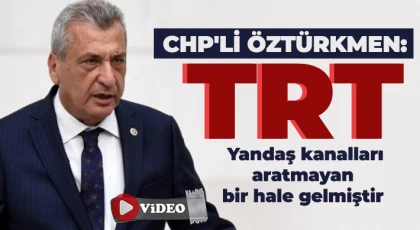 CHP'li Öztürkmen: TRT yandaş kanalları aratmayan bir hale gelmiştir