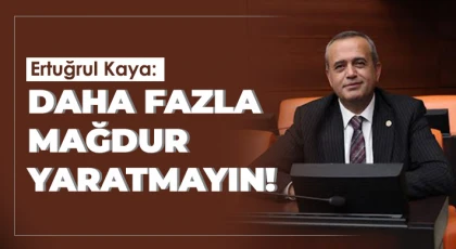 Ertuğrul Kaya: Daha Fazla Mağdur Yaratmayın!