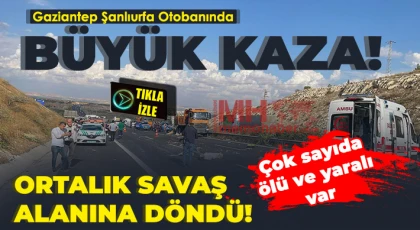 Gaziantep Şanlıurfa otobanında kaza! Çok sayıda ölü ve yaralılar var
