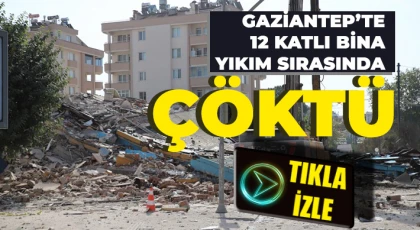 Gaziantep’te 12 katlı bina yıkım sırasında çöktü