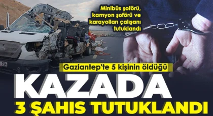 Gaziantep'te 5 kişinin öldüğü kazada 3 şahıs tutuklandı