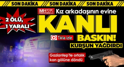 Gaziantep'te kız arkadaşının evini bastı dehşeti yaşattı: 2 ölü 1 yaralı