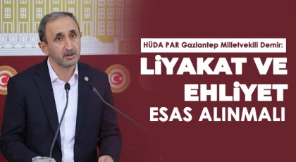 HÜDA PAR Gaziantep Milletvekili Demir: Liyakat ve ehliyet esas alınmalı