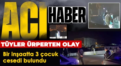 Korkunç olay! Bir inşaatta 3 çocuğun cesedi bulundu