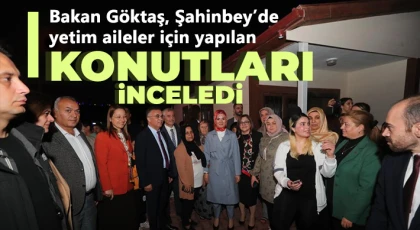 Bakan Göktaş, Şahinbey’de yetim aileler için yapılan konutları inceledi
