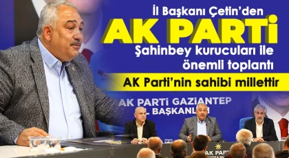 Çetin’den AK Parti Şahinbey kurucuları ile önemli toplantı