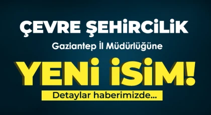 Çevre Şehircilik Gaziantep İl Müdürlüğüne yeni isim!