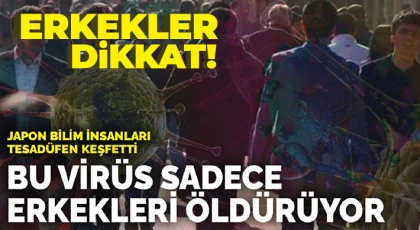 Erkekler dikkat! Bu virüs sadece sizi öldürüyor!