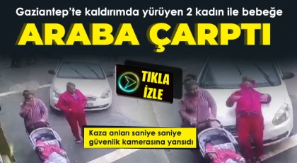 Gaziantep’te kaldırımda yürüyen 2 kadın ile bebeğe araba çarptı