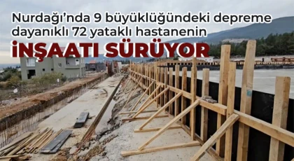 Nurdağı’nda 9 büyüklüğündeki depreme dayanıklı 72 yataklı hastanenin inşaatı sürüyor