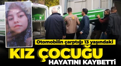 Otomobilin çarptığı 13 yaşındaki kız çocuğu hayatını kaybetti