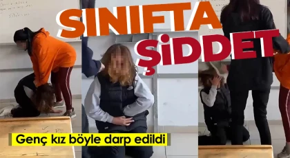 Sınıfta şiddet: Genç kız böyle darp edildi