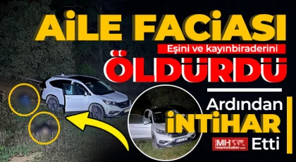 Aile faciası: Eşini ve kayınbiraderini öldürüp intihar etti