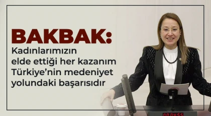 Bakbak: Kadınlarımızın elde ettiği her kazanım Türkiye’nin medeniyet yolundaki başarısıdır